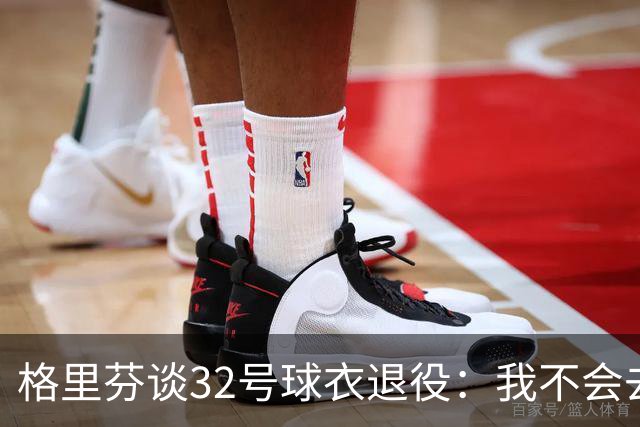 格里芬谈32号球衣退役：我不会去球馆外举牌抗议